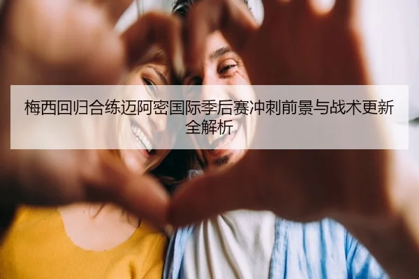 梅西回归合练迈阿密国际季后赛冲刺前景与战术更新全解析 | milanosports